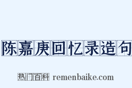 陈嘉庚回忆录造句是什么意思的图片